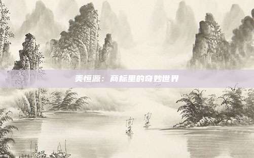 美恒源：商标里的奇妙世界
