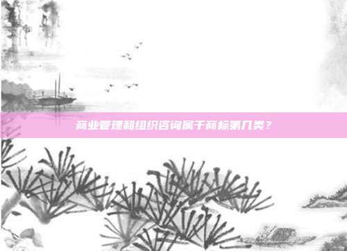 商业管理和组织咨询属于商标第几类?