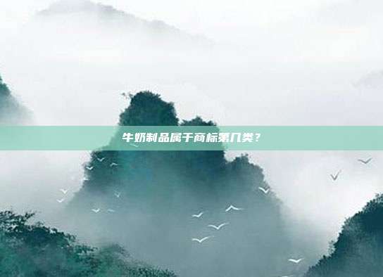 牛奶制品属于商标第几类?