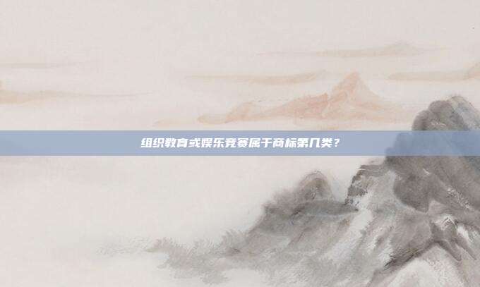 组织教育或娱乐竞赛属于商标第几类?