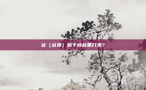 谷(谷类)属于商标第几类?