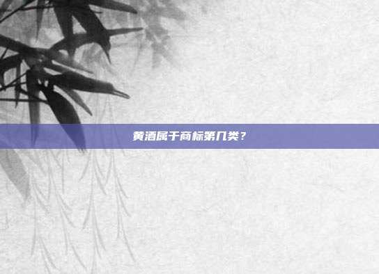 黄酒属于商标第几类？