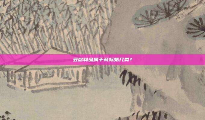 豆腐制品属于商标第几类?