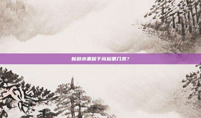 新鲜水果属于商标第几类？
