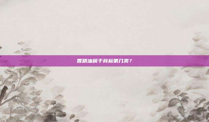 香精油属于商标第几类?