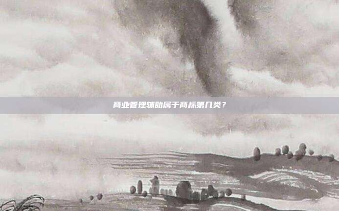 商业管理辅助属于商标第几类?