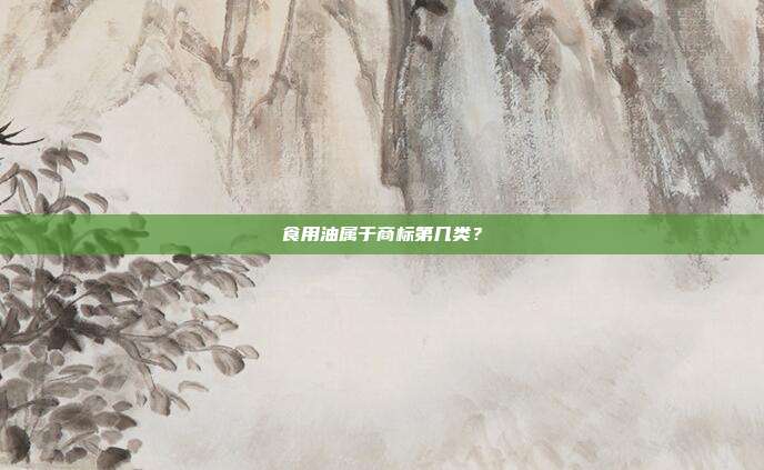 食用油属于商标第几类?