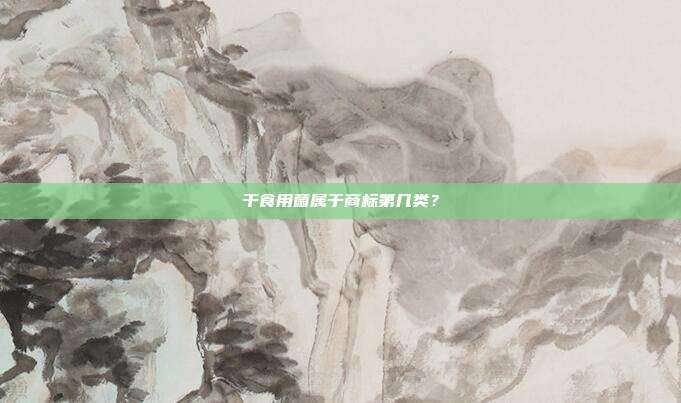 干食用菌属于商标第几类？