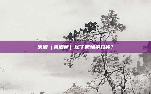 果酒（含酒精）属于商标第几类？