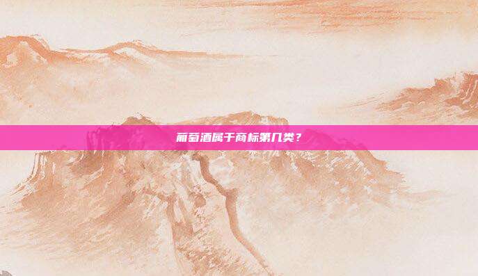 葡萄酒属于商标第几类？