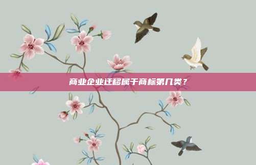 商业企业迁移属于商标第几类?