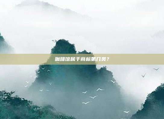 咖啡馆属于商标第几类?