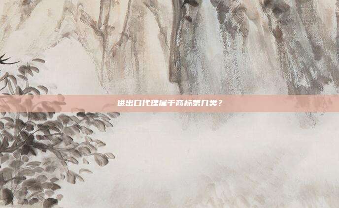 进出口代理属于商标第几类?