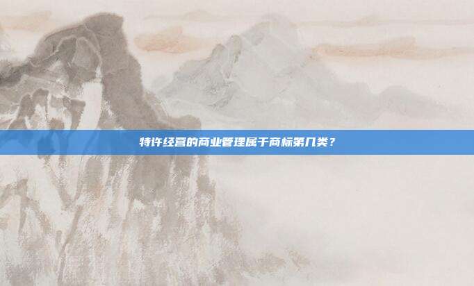 特许经营的商业管理属于商标第几类？