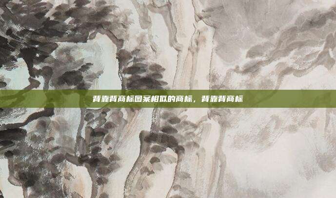 背靠背商标图案相似的商标，背靠背商标