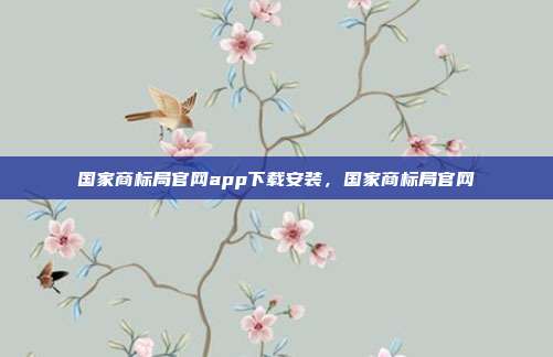 国家商标局官网app下载安装,国家商标局官网