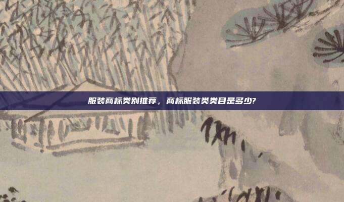 服装商标类别推荐，商标服装类类目是多少?