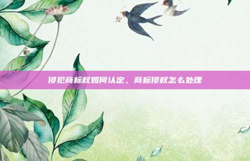 侵犯商标权如何认定,商标侵权怎么处理