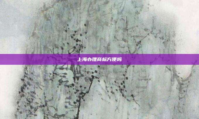 上海办理商标方便吗