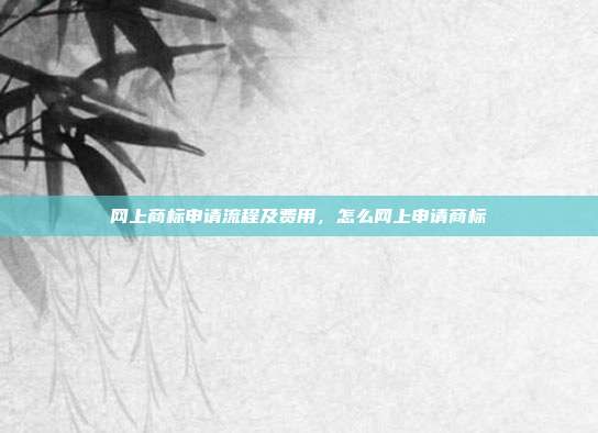 网上商标申请流程及费用,怎么网上申请商标