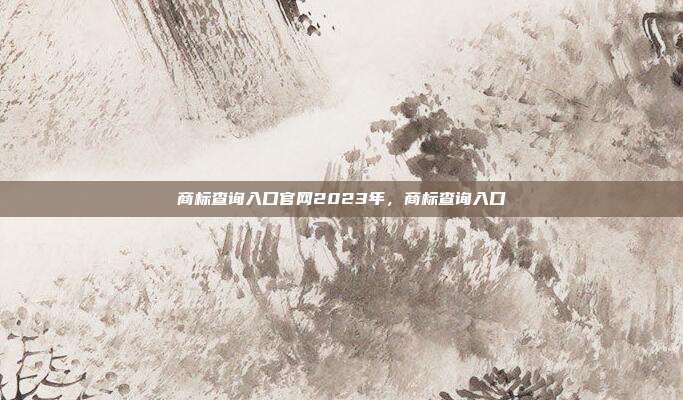 商标查询入口官网2023年,商标查询入口
