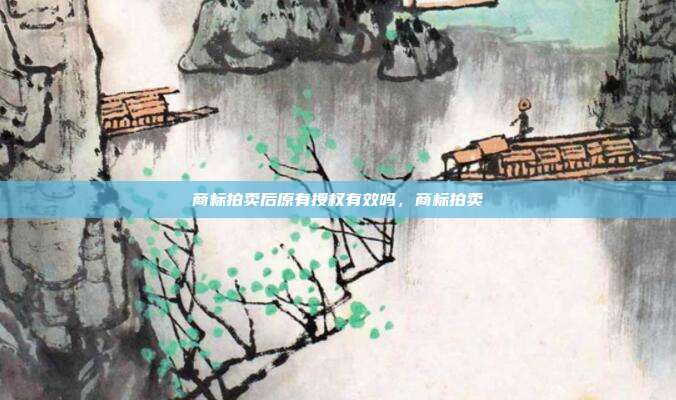 商标拍卖后原有授权有效吗，商标拍卖
