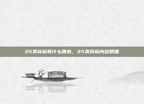 35类商标有什么用处,35类商标内容明细