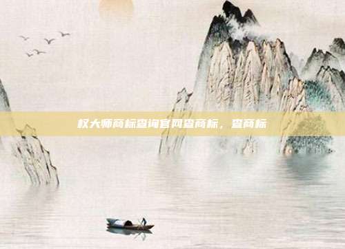 权大师商标查询官网查商标,查商标