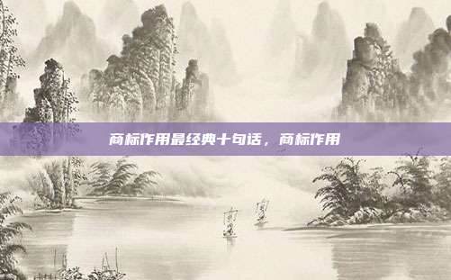 商标作用最经典十句话，商标作用