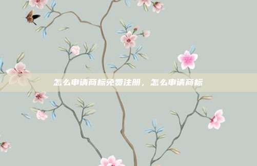 怎么申请商标免费注册,怎么申请商标