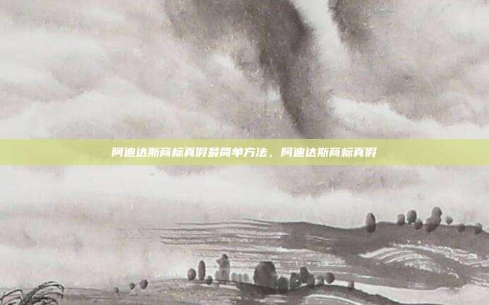 阿迪达斯商标真假最简单方法，阿迪达斯商标真假