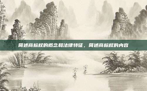 简述商标权的概念和法律特征,简述商标权的内容