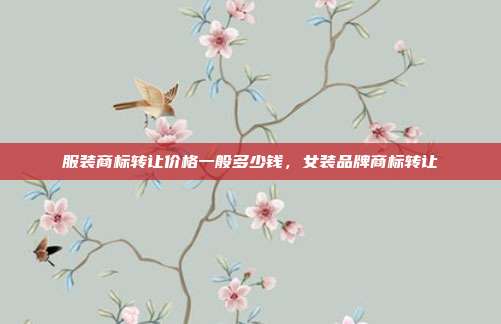 服装商标转让价格一般多少钱,女装品牌商标转让