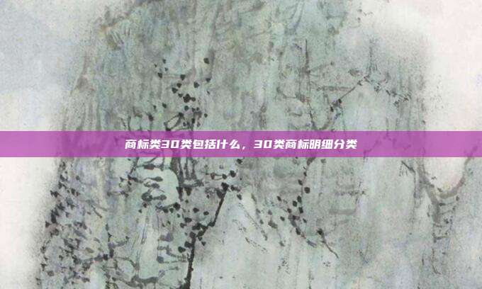 商标类30类包括什么,30类商标明细分类