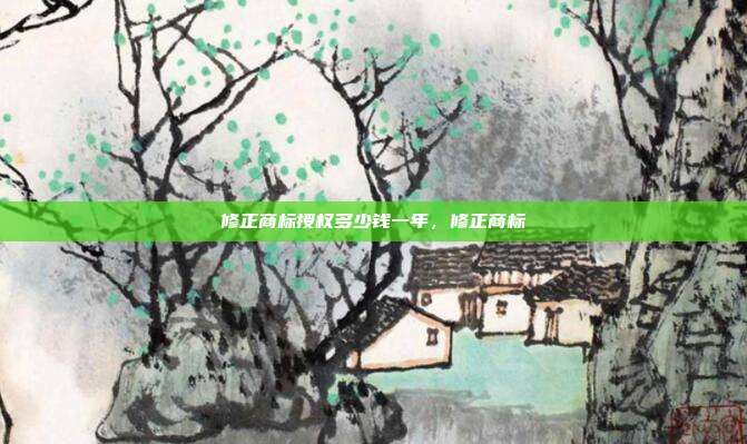 修正商标授权多少钱一年,修正商标