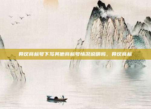 异议商标号下写其他商标号情况说明吗，异议商标