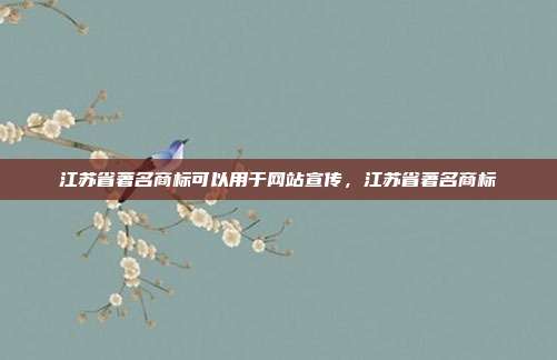 江苏省著名商标可以用于网站宣传,江苏省著名商标