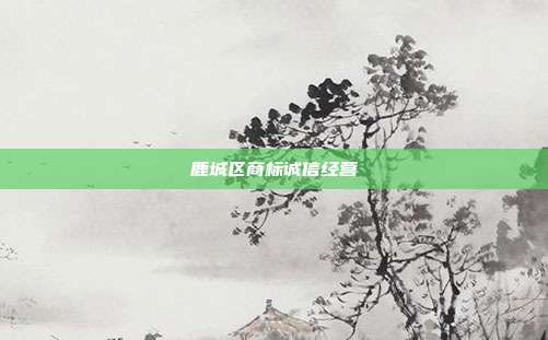 鹿城区商标诚信经营