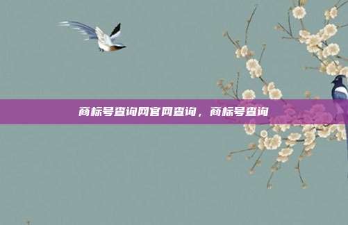 商标号查询网官网查询,商标号查询