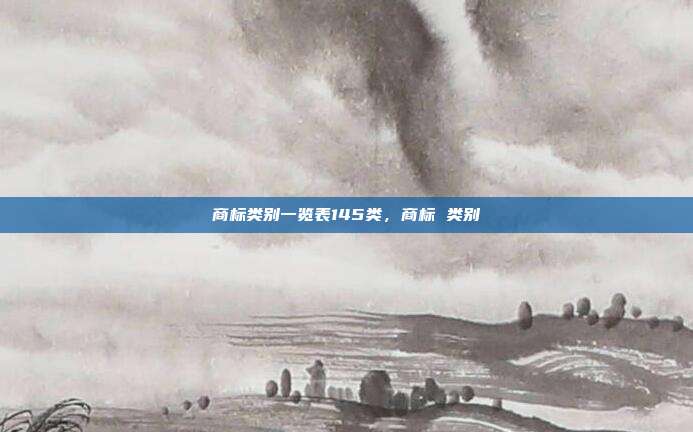 商标类别一览表145类,商标 类别