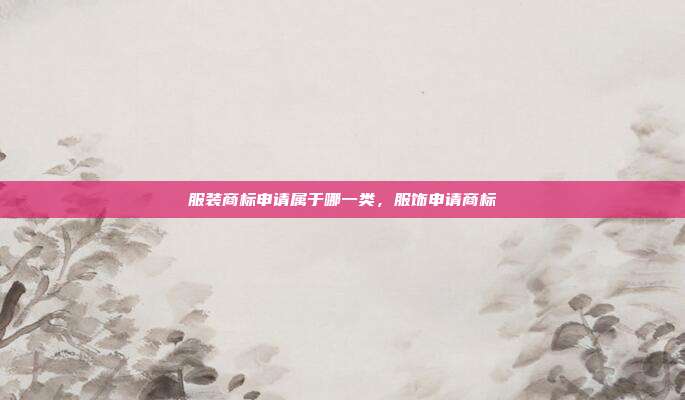 服装商标申请属于哪一类,服饰申请商标