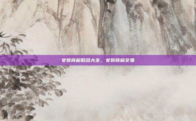 女装商标取名大全,女装商标交易