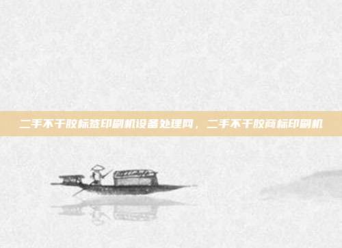 二手不干胶标签印刷机设备处理网,二手不干胶商标印刷机