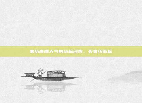 家纺高端大气的商标名称,买家纺商标
