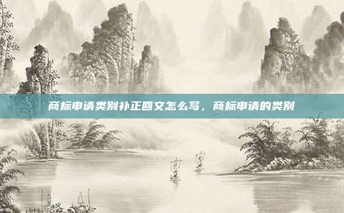 商标申请类别补正回文怎么写,商标申请的类别