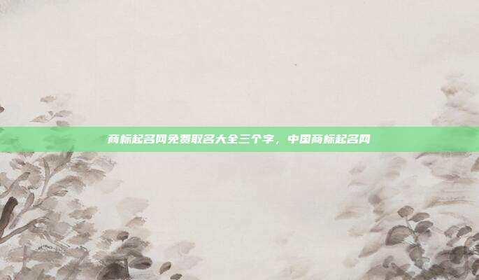商标起名网免费取名大全三个字,中国商标起名网