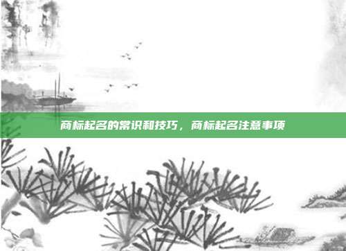 商标起名的常识和技巧,商标起名注意事项