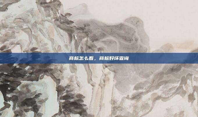 商标怎么看,商标好坏查询