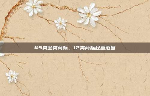 45类全类商标，12类商标经营范围