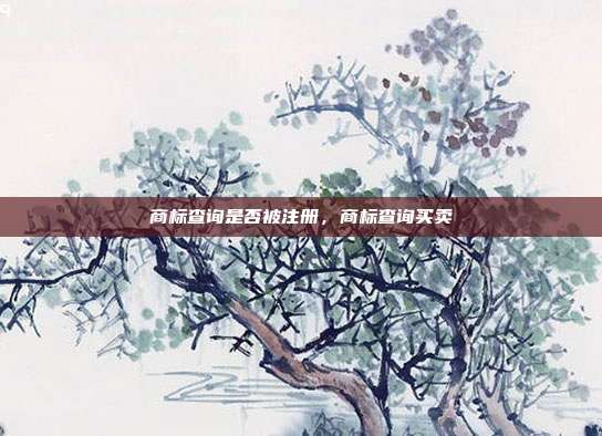 商标查询是否被注册,商标查询买卖